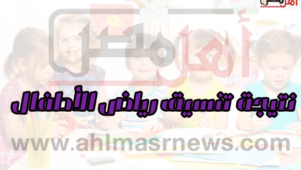 أهل مصر أخيرا نتيجة تنسيق رياض الأطفال 2019 بالمدارس